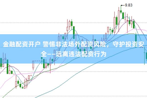 金融配资开户 警惕非法场外配资风险，守护投资安全——远离违法配资行为