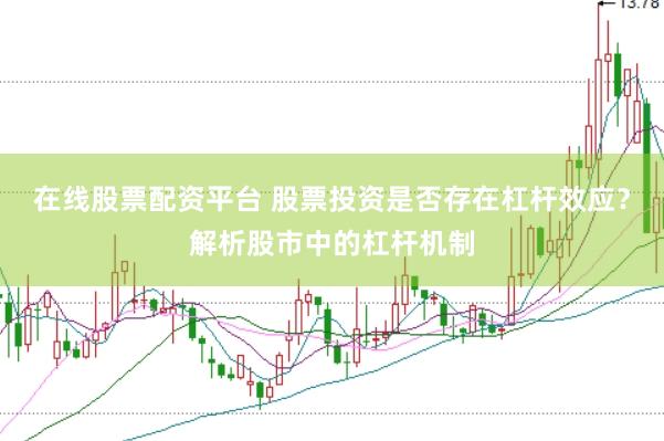 在线股票配资平台 股票投资是否存在杠杆效应？解析股市中的杠杆机制
