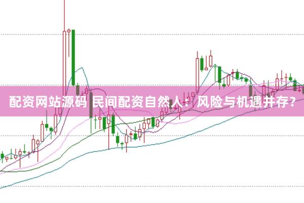 配资网站源码 民间配资自然人：风险与机遇并存？