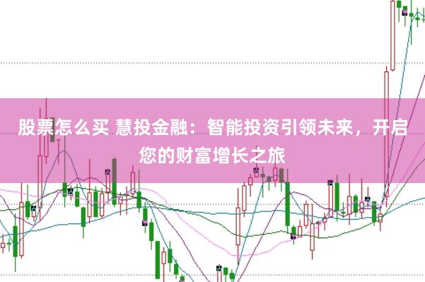 股票怎么买 慧投金融：智能投资引领未来，开启您的财富增长之旅