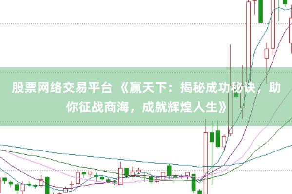 股票网络交易平台 《赢天下：揭秘成功秘诀，助你征战商海，成就辉煌人生》