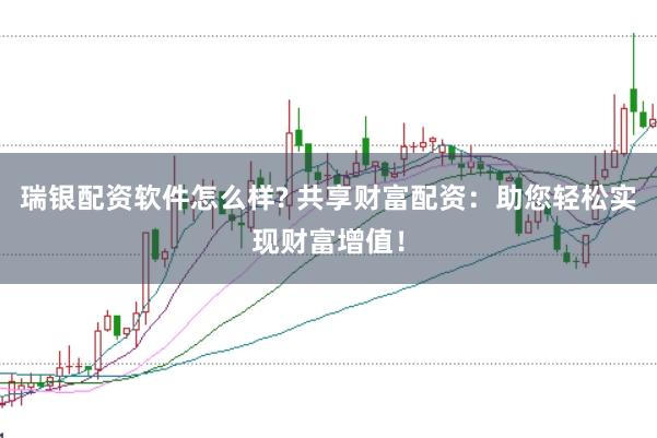瑞银配资软件怎么样? 共享财富配资：助您轻松实现财富增值！