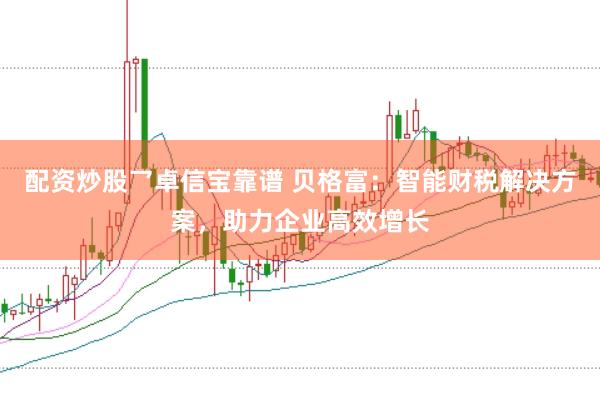 配资炒股乛卓信宝靠谱 贝格富：智能财税解决方案，助力企业高效增长