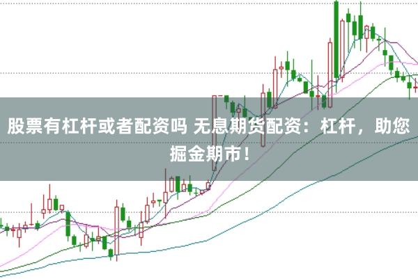 股票有杠杆或者配资吗 无息期货配资：杠杆，助您掘金期市！