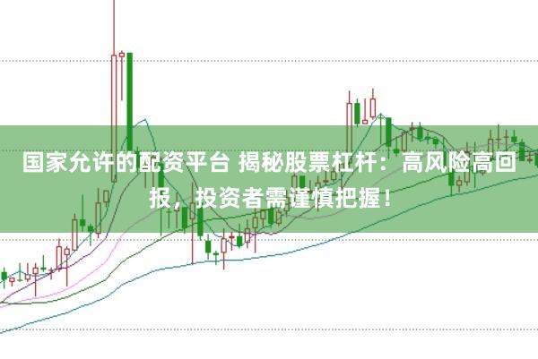 国家允许的配资平台 揭秘股票杠杆：高风险高回报，投资者需谨慎把握！