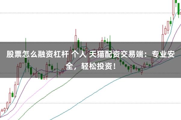股票怎么融资杠杆 个人 天猫配资交易端：专业安全，轻松投资！