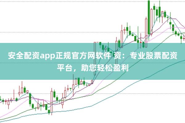 安全配资app正规官方网软件 资：专业股票配资平台，助您轻松盈利