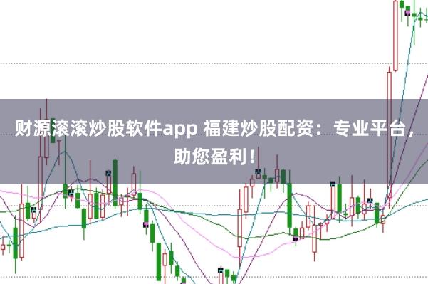 财源滚滚炒股软件app 福建炒股配资：专业平台，助您盈利！