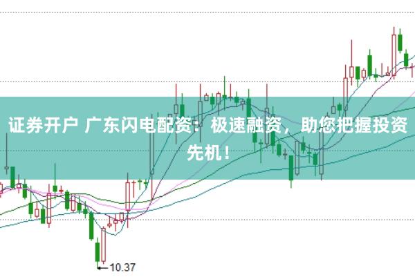 证券开户 广东闪电配资：极速融资，助您把握投资先机！