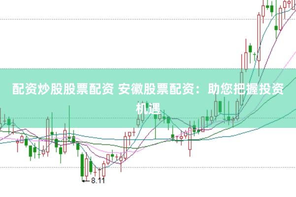 配资炒股股票配资 安徽股票配资：助您把握投资机遇