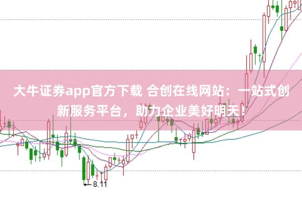 大牛证券app官方下载 合创在线网站：一站式创新服务平台，助力企业美好明天！
