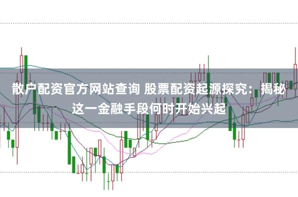 散户配资官方网站查询 股票配资起源探究：揭秘这一金融手段何时开始兴起