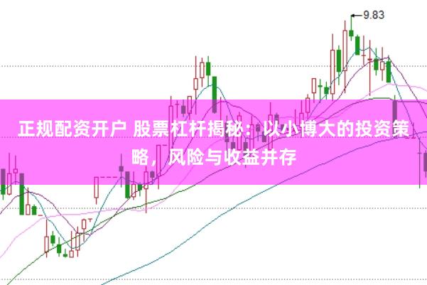 正规配资开户 股票杠杆揭秘：以小博大的投资策略，风险与收益并存