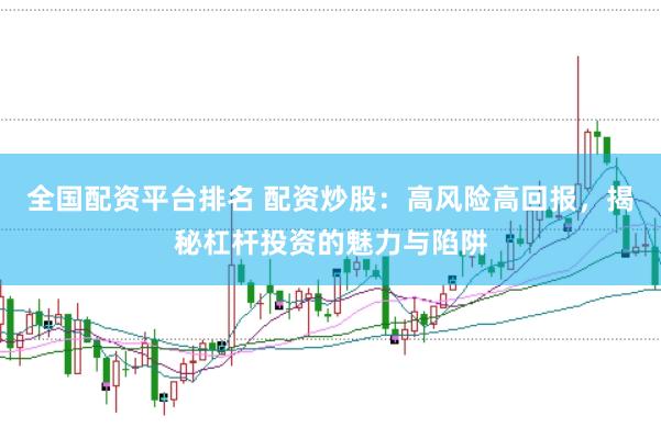 全国配资平台排名 配资炒股：高风险高回报，揭秘杠杆投资的魅力与陷阱