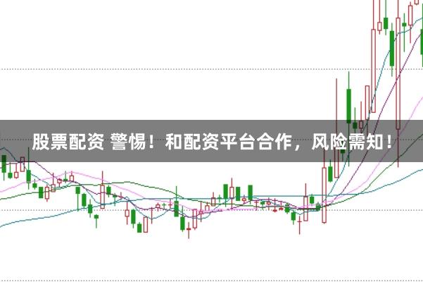 股票配资 警惕！和配资平台合作，风险需知！
