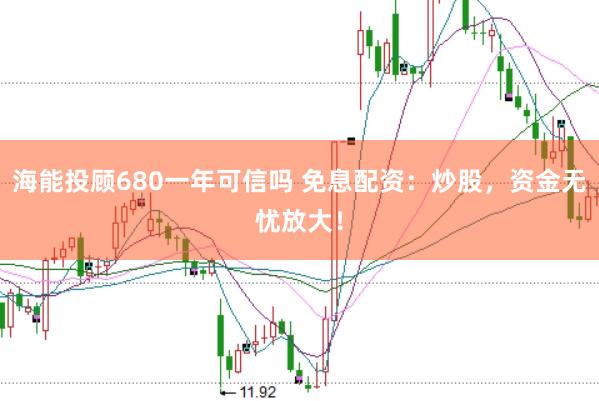 海能投顾680一年可信吗 免息配资：炒股，资金无忧放大！