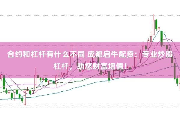 合约和杠杆有什么不同 成都启牛配资：专业炒股杠杆，助您财富增值！