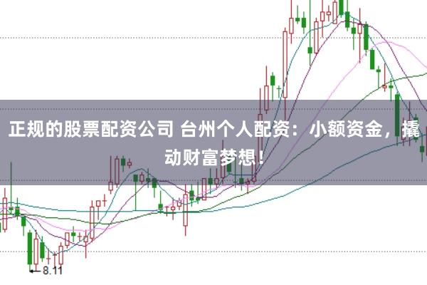 正规的股票配资公司 台州个人配资：小额资金，撬动财富梦想！