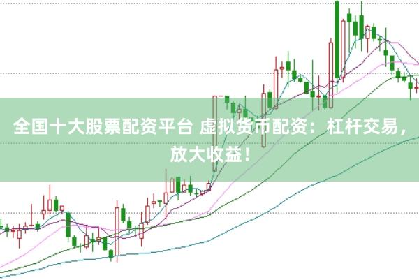 全国十大股票配资平台 虚拟货币配资：杠杆交易，放大收益！