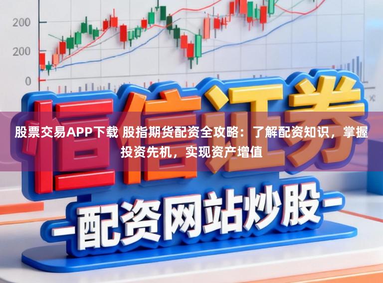 股票交易APP下载 股指期货配资全攻略：了解配资知识，掌握投资先机，实现资产增值