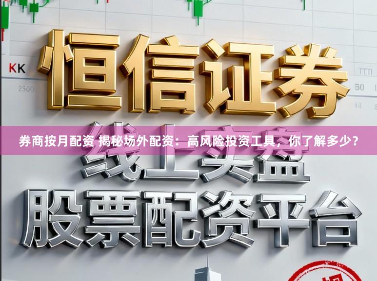 券商按月配资 揭秘场外配资：高风险投资工具，你了解多少？