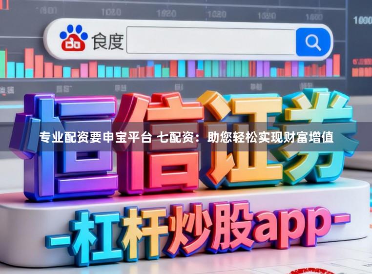专业配资要申宝平台 七配资：助您轻松实现财富增值