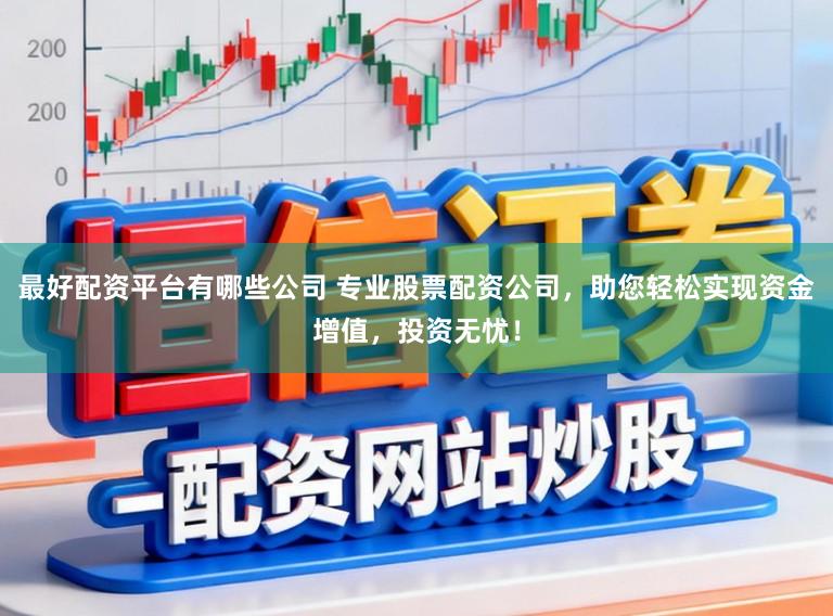 最好配资平台有哪些公司 专业股票配资公司，助您轻松实现资金增值，投资无忧！