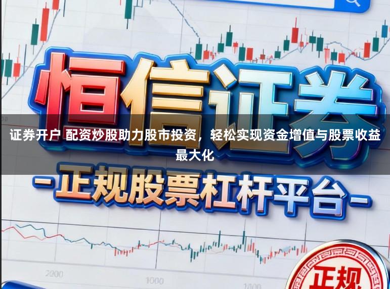证券开户 配资炒股助力股市投资，轻松实现资金增值与股票收益最大化