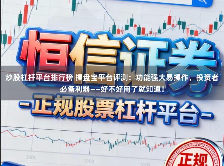 炒股杠杆平台排行榜 操盘宝平台评测：功能强大易操作，投资者必备利器——好不好用了就知道！