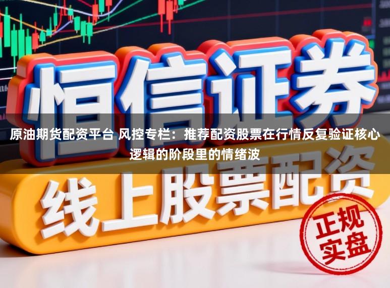 原油期货配资平台 风控专栏：推荐配资股票在行情反复验证核心逻辑的阶段里的情绪波