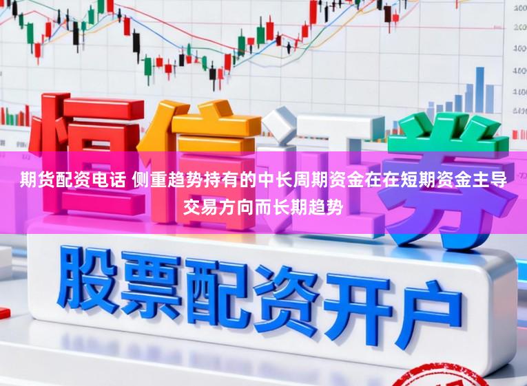 期货配资电话 侧重趋势持有的中长周期资金在在短期资金主导交易方向而长期趋势