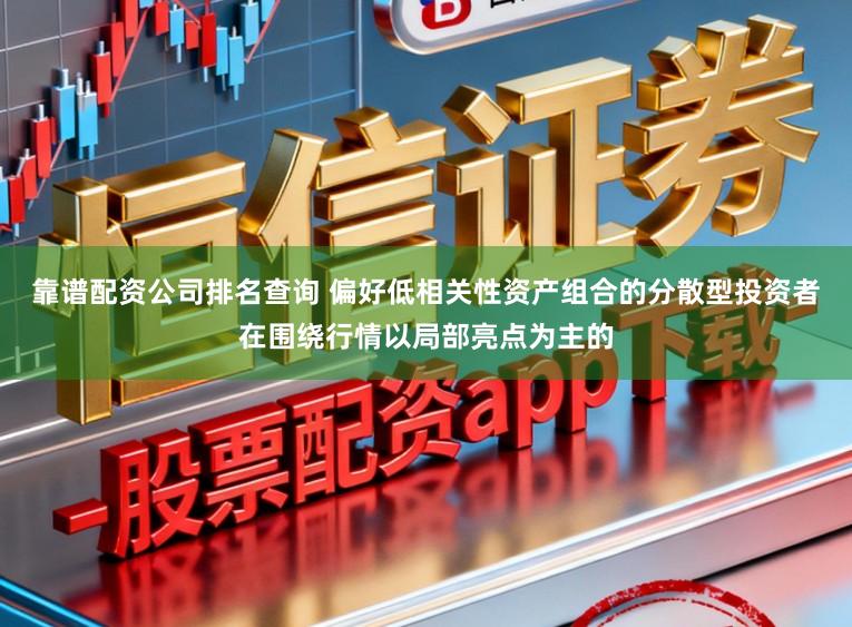 靠谱配资公司排名查询 偏好低相关性资产组合的分散型投资者在围绕行情以局部亮点为主的
