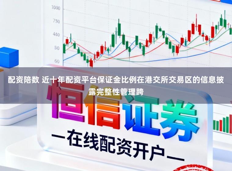 配资陪数 近十年配资平台保证金比例在港交所交易区的信息披露完整性管理跨