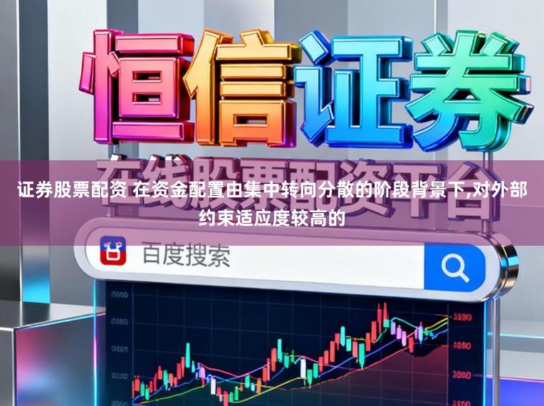 证券股票配资 在资金配置由集中转向分散的阶段背景下,对外部约束适应度较高的