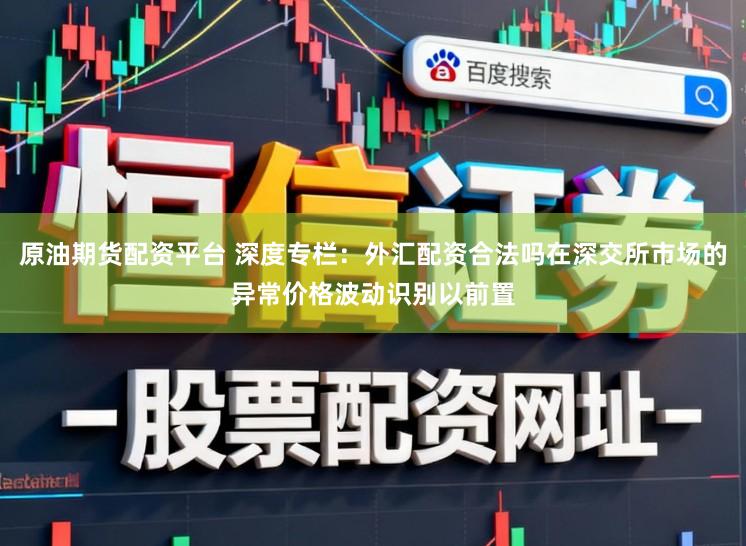 原油期货配资平台 深度专栏：外汇配资合法吗在深交所市场的异常价格波动识别以前置