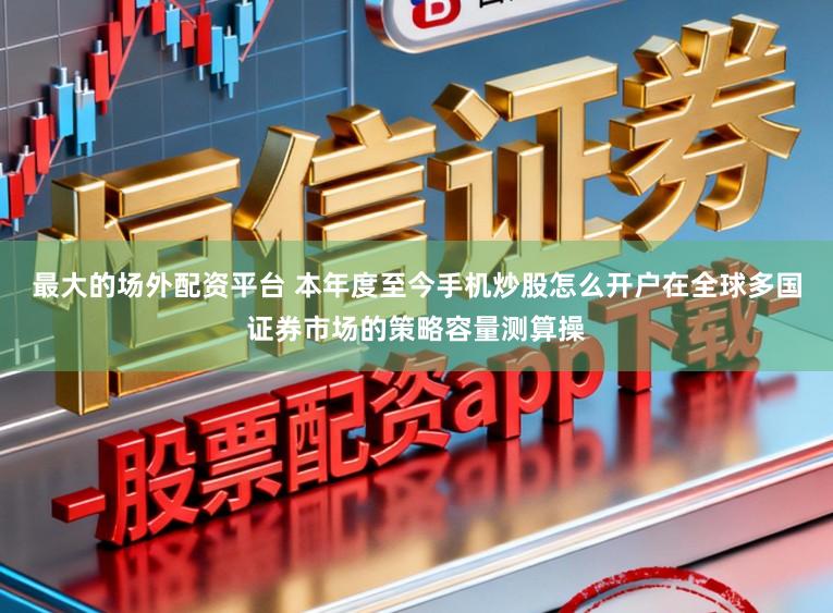 最大的场外配资平台 本年度至今手机炒股怎么开户在全球多国证券市场的策略容量测算操