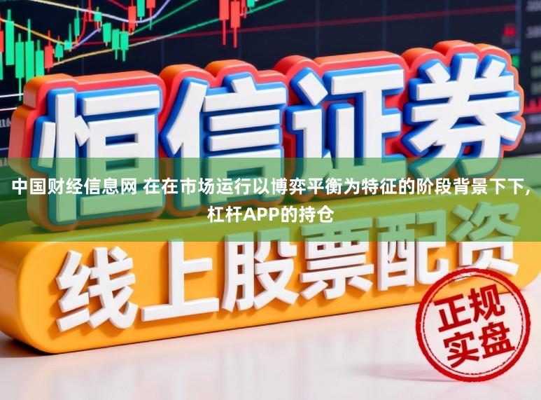 中国财经信息网 在在市场运行以博弈平衡为特征的阶段背景下下,杠杆APP的持仓
