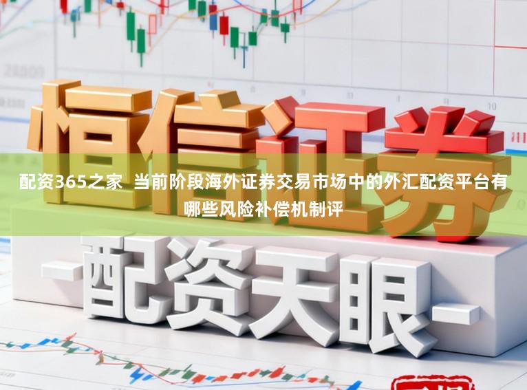 配资365之家  当前阶段海外证券交易市场中的外汇配资平台有哪些风险补偿机制评