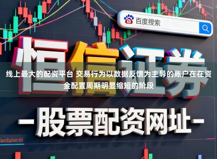 线上最大的配资平台 交易行为以数据反馈为主导的账户在在资金配置周期明显缩短的阶段