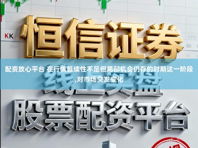 配资放心平台 在行情延续性不足但局部机会仍存的时期这一阶段,对市场突发变化