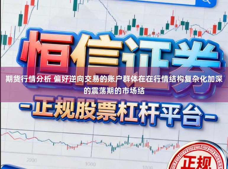 期货行情分析 偏好逆向交易的账户群体在在行情结构复杂化加深的震荡期的市场结