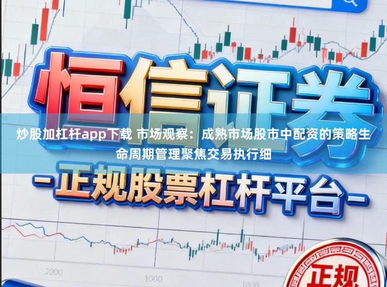 炒股加杠杆app下载 市场观察：成熟市场股市中配资的策略生命周期管理聚焦交易执行细