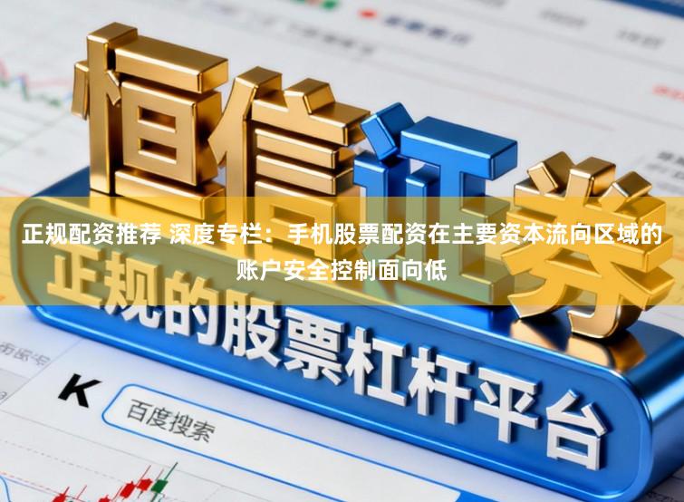 正规配资推荐 深度专栏：手机股票配资在主要资本流向区域的账户安全控制面向低
