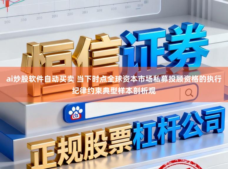 ai炒股软件自动买卖 当下时点全球资本市场私募投顾资格的执行纪律约束典型样本剖析观