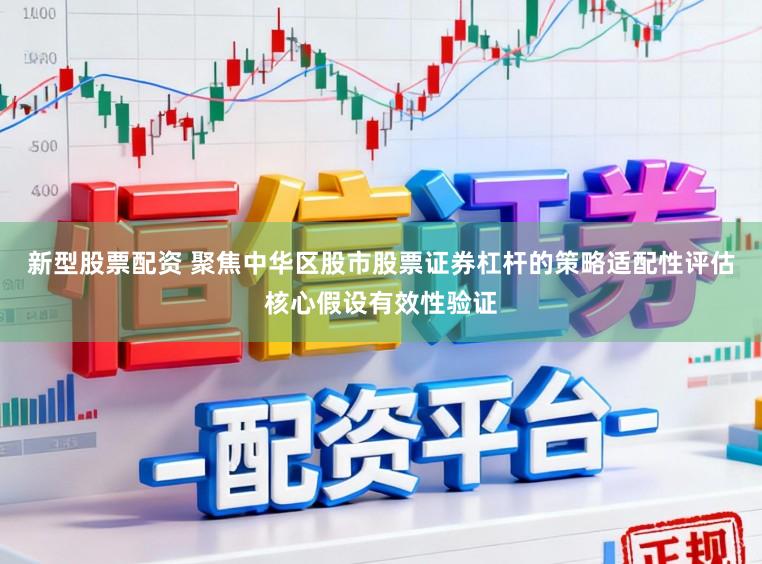新型股票配资 聚焦中华区股市股票证券杠杆的策略适配性评估核心假设有效性验证