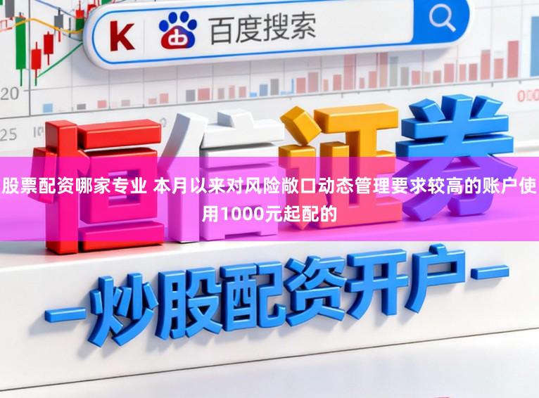 股票配资哪家专业 本月以来对风险敞口动态管理要求较高的账户使用1000元起配的