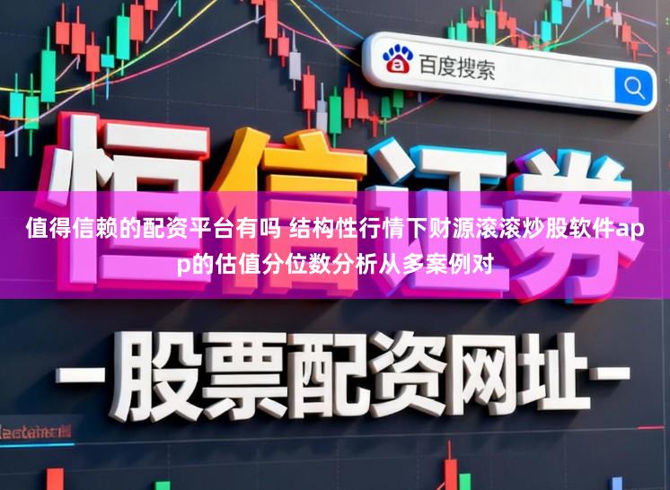 值得信赖的配资平台有吗 结构性行情下财源滚滚炒股软件app的估值分位数分析从多案例对