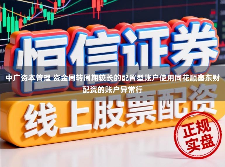 中广资本管理 资金周转周期较长的配置型账户使用同花顺鑫东财配资的账户异常行