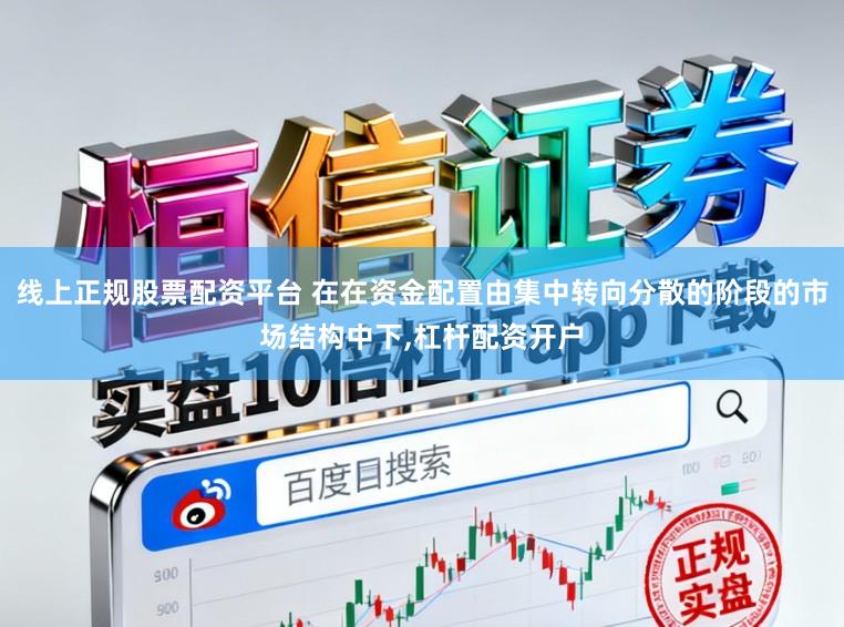 线上正规股票配资平台 在在资金配置由集中转向分散的阶段的市场结构中下,杠杆配资开户