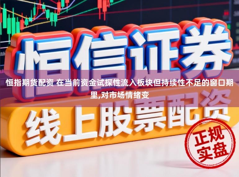 恒指期货配资 在当前资金试探性流入板块但持续性不足的窗口期里,对市场情绪变